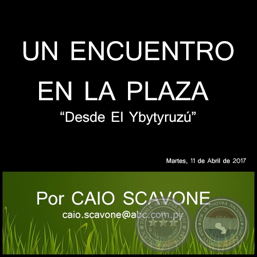 UN ENCUENTRO EN LA PLAZA - Desde El Ybytyruzú - Por CAIO SCAVONE - Martes, 11 de Abril de 2017